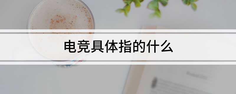 电竞具体指的什么星空体育登录(图1)